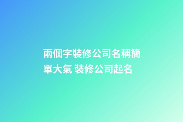兩個字裝修公司名稱簡單大氣 裝修公司起名-第1張-公司起名-玄機派